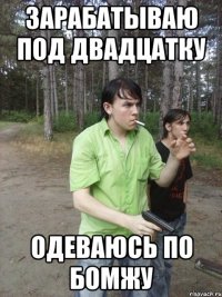Зарабатываю под двадцатку одеваюсь по бомжу