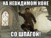 на невидимом коне со шпагой!