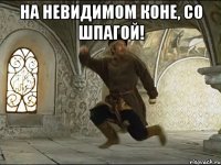 на невидимом коне, со шпагой! 