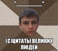 "......................" (с)Цитаты великих людей
