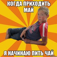 когда приходить май я начинаю пить чай