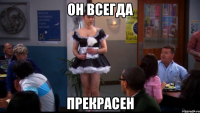 он всегда прекрасен