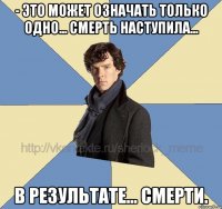 - Это может означать только одно... Смерть наступила... В результате... Смерти.
