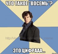 Что такое "восемь"? Это цифрааа...