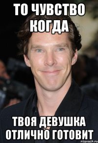То чувство когда твоя девушка отлично готовит