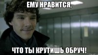 Ему нравится, что ты крутишь обруч!