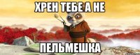 Хрен тебе а не Пельмешка
