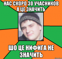 нас скоро 30 учасников а це значить шо це нифига не значить