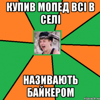 Купив мопед всі в селі називають байкером