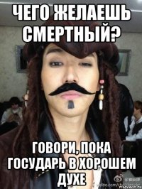 чего желаешь смертный? говори, пока государь в хорошем духе
