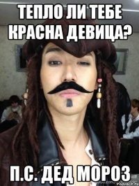 тепло ли тебе красна девица? п.с. дед мороз