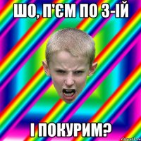 шо, п'єм по 3-ій і покурим?