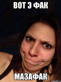 ВОТ Э ФАК Мазафак