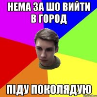 нема за шо вийти в город піду поколядую