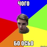чого бо осьо