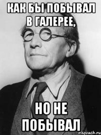 как бы побывал в галерее, но не побывал