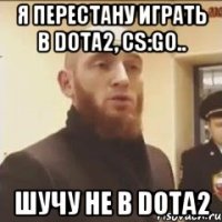 я перестану играть в DOTA2, CS:GO.. шучу не в DOTA2