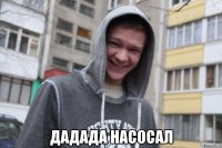  дадада насосал