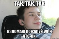 Так, так, так Взломаю пожалуй Wi-Fi что-ли.