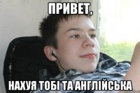 привет, нахуя тобі та англійська