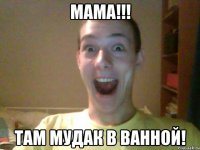 Мама!!! Там мудак в ванной!