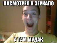 Посмотрел в зеркало А там мудак