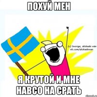 похуй мен я крутой и мне навсо на срать