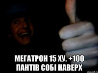  мегатрон 15 ху. +100 пантів собі наверх