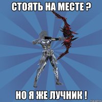 Стоять на месте ? Но я же лучник !