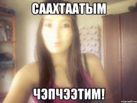 саахтаатым чэпчээтим!