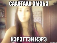 саахтаах эмэьэ кэрэттэн кэрэ