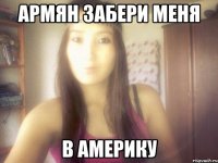 армян забери меня в америку