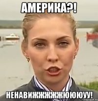 Америка?! Ненавижжжжжюююуу!