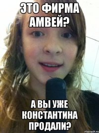 это фирма амвей? а Вы уже Константина продали?