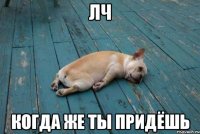 ЛЧ КОГДА ЖЕ ТЫ ПРИДЁШЬ