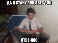 Да я стану рок звездой отвечаю