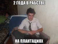 2 года в рабстве на плантациях