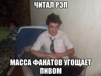 Читал рэп Масса фанатов угощает пивом