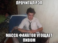 Прочитал рэп Масса фанатов угощает пивом
