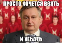 просто хочется взять и уебать