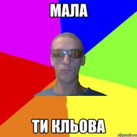 мала ти кльова