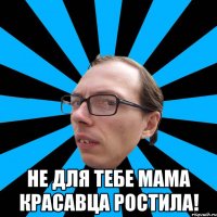  Не для тебе мама красавца ростила!