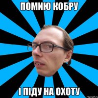 Помию кобру І піду на охоту