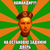 камандир!!! на остановке заднюю дверь