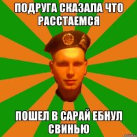 подруга сказала что расстаемся пошел в сарай ебнул свинью