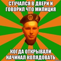 Стучался в двери и говорил что милиция когда открывали начинал колядовать