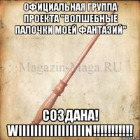 Официальная группа проекта "Волшебные палочки моей фантазий" Создана! WIIIIIIIIIIIIIIIIIN!!!!!!!!!!!