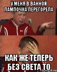 у меня в ванной лампочка перегорела как же теперь без света то