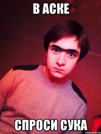 в аске спроси сука
