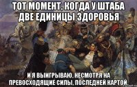 тот момент, когда у штаба две единицы здоровья и я выигрываю, несмотря на превосходящие силы, последней картой.
